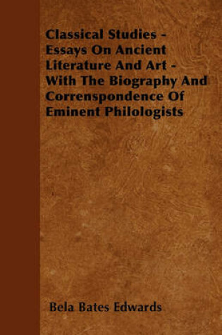 Cover of Classical Studies - Essays On Ancient Literature And Art - With The Biography And Correnspondence Of Eminent Philologists