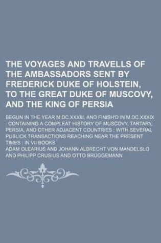 Cover of The Voyages and Travells of the Ambassadors Sent by Frederick Duke of Holstein, to the Great Duke of Muscovy, and the King of Persia; Begun in the Yea