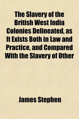 Book cover for The Slavery of the British West India Colonies Delineated, as It Exists Both in Law and Practice, and Compared with the Slavery of Other