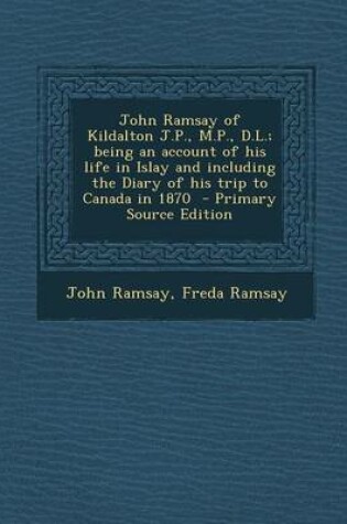 Cover of John Ramsay of Kildalton J.P., M.P., D.L.; Being an Account of His Life in Islay and Including the Diary of His Trip to Canada in 1870