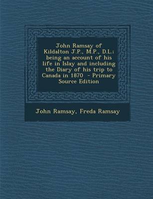 Book cover for John Ramsay of Kildalton J.P., M.P., D.L.; Being an Account of His Life in Islay and Including the Diary of His Trip to Canada in 1870