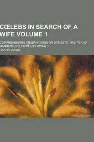 Cover of C Lebs in Search of a Wife; Comprehending Observations on Domestic Habits and Manners, Religion and Morals Volume 1