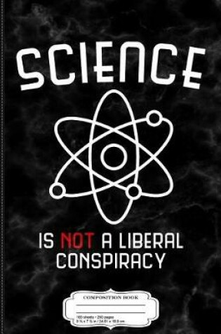 Cover of Science Is Not a Liberal Conspiracy Composition Notebook