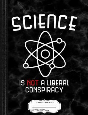 Book cover for Science Is Not a Liberal Conspiracy Composition Notebook