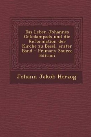 Cover of Das Leben Johannes Oekolampads Und Die Reformation Der Kirche Zu Basel, Erster Band