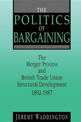 Book cover for Politics of Bargaining, The: Merger Process and British Trade Union Structural Development, 1892-1987