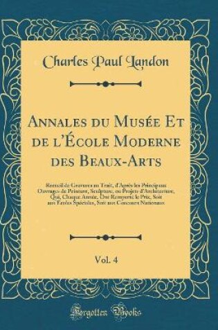 Cover of Annales du Musée Et de l'École Moderne des Beaux-Arts, Vol. 4: Recueil de Gravures au Trait, d'Après les Principaux Ouvrages de Peinture, Sculpture, ou Projets d'Architecture, Qui, Chaque Année, Ont Remporté le Prix, Soit aux Écoles Spéciales, Soit aux Co