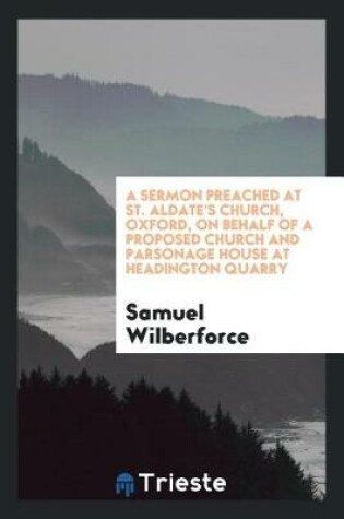 Cover of A Sermon Preached at St. Aldate's Church, Oxford, on Behalf of a Proposed Church and Parsonage House at Headington Quarry