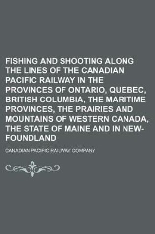 Cover of Fishing and Shooting Along the Lines of the Canadian Pacific Railway in the Provinces of Ontario, Quebec, British Columbia, the Maritime Provinces, Th