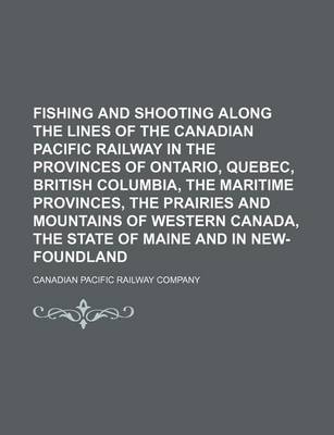 Book cover for Fishing and Shooting Along the Lines of the Canadian Pacific Railway in the Provinces of Ontario, Quebec, British Columbia, the Maritime Provinces, Th