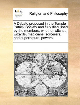 Book cover for A Debate proposed in the Temple Patrick Society and fully discussed by the members, whether witches, wizards, magicians, sorcerers, had supernatural powers