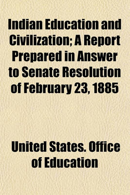 Book cover for Indian Education and Civilization; A Report Prepared in Answer to Senate Resolution of February 23, 1885