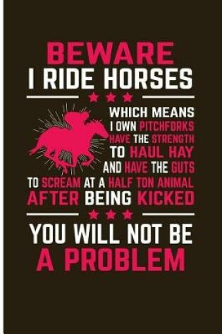 Cover of Beware I Ride Horses Which Means I Own Pitchforks Have the Strength to Haul Hay