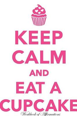 Book cover for Keep Calm & Eat Cupcake Workbook of Affirmations Keep Calm & Eat Cupcake Workbook of Affirmations