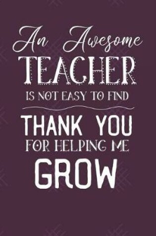 Cover of An Awesome Teacher Is Not Easy To Find Thank You For Helping Me Grow