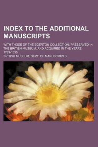 Cover of Index to the Additional Manuscripts; With Those of the Egerton Collection, Preserved in the British Museum, and Acquired in the Years 1783-1835