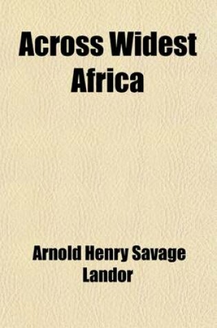 Cover of Across Widest Africa (Volume 2); An Account of the Country and People of Eastern, Central and Western Africa as Seen During a Twelve Months' Journey F