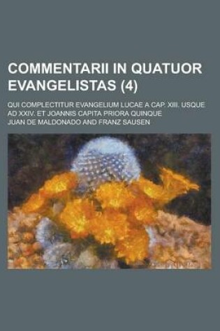 Cover of Commentarii in Quatuor Evangelistas; Qui Complectitur Evangelium Lucae a Cap. XIII. Usque Ad XXIV. Et Joannis Capita Priora Quinque (4 )