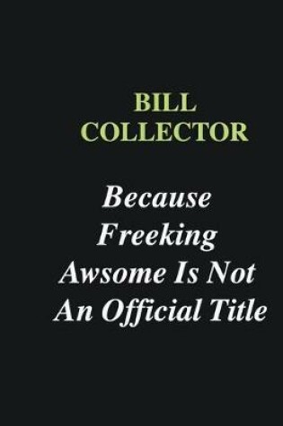 Cover of Bill Collector Because Freeking Awsome is Not An Official Title