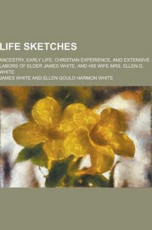 Cover of Life Sketches; Ancestry, Early Life, Christian Experience, and Extensive Labors of Elder James White, and His Wife Mrs. Ellen G. White