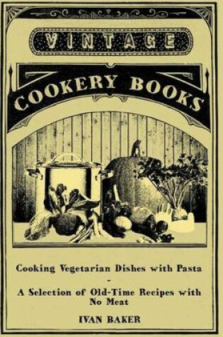 Cover of Cooking Vegetarian Dishes with Pasta - A Selection of Old-Time Recipes with No Meat