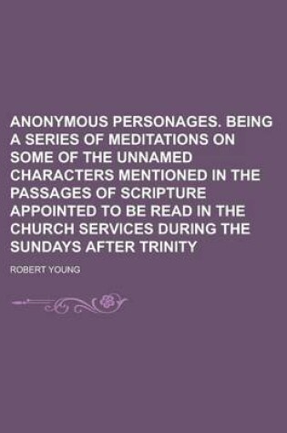 Cover of Anonymous Personages. Being a Series of Meditations on Some of the Unnamed Characters Mentioned in the Passages of Scripture Appointed to Be Read in the Church Services During the Sundays After Trinity