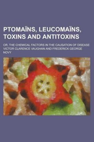 Cover of Ptomains, Leucomains, Toxins and Antitoxins; Or, the Chemical Factors in the Causation of Disease