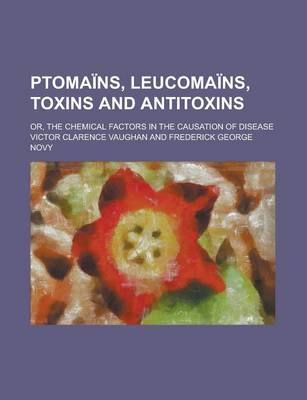 Book cover for Ptomains, Leucomains, Toxins and Antitoxins; Or, the Chemical Factors in the Causation of Disease