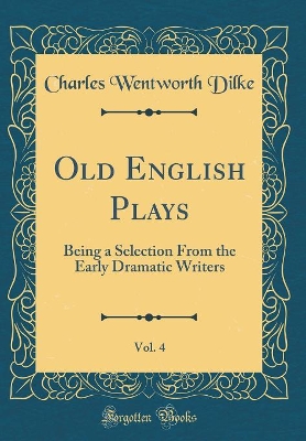 Book cover for Old English Plays, Vol. 4: Being a Selection From the Early Dramatic Writers (Classic Reprint)