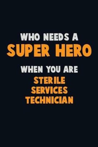 Cover of Who Need A SUPER HERO, When You Are Sterile Services Technician