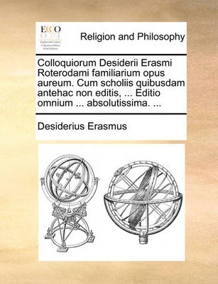 Book cover for Colloquiorum Desiderii Erasmi Roterodami Familiarium Opus Aureum. Cum Scholiis Quibusdam Antehac Non Editis, ... Editio Omnium ... Absolutissima. ...