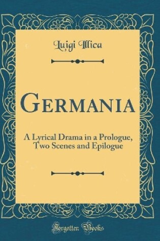 Cover of Germania: A Lyrical Drama in a Prologue, Two Scenes and Epilogue (Classic Reprint)