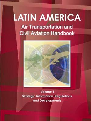 Book cover for Latin America Air Transportation and Civil Aviation Handbook Volume 1 Strategic Information, Regulations and Developments