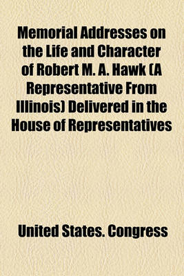 Book cover for Memorial Addresses on the Life and Character of Robert M. A. Hawk (a Representative from Illinois) Delivered in the House of Representatives