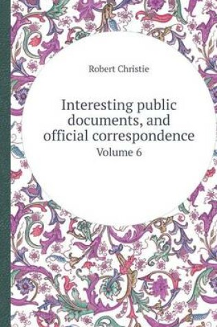 Cover of Interesting Public Documents, and Official Correspondence Volume 6