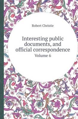 Book cover for Interesting Public Documents, and Official Correspondence Volume 6