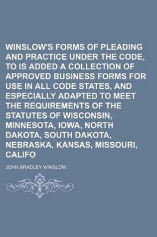 Cover of Winslow's Forms of Pleading and Practice Under the Code, to Which Is Added a Collection of Approved Business Forms for Use in All Code States, and Especially Adapted to Meet the Requirements of the Statutes of Wisconsin, Minnesota, Iowa, North Dakota, (Vo