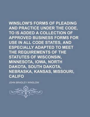 Book cover for Winslow's Forms of Pleading and Practice Under the Code, to Which Is Added a Collection of Approved Business Forms for Use in All Code States, and Especially Adapted to Meet the Requirements of the Statutes of Wisconsin, Minnesota, Iowa, North Dakota, (Vo