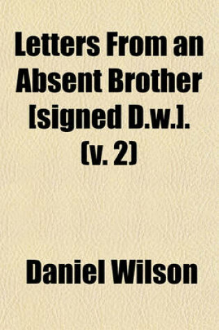 Cover of Letters from an Absent Brother [Signed D.W.]. (Volume 2)