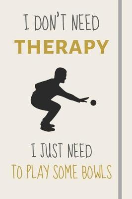 Book cover for I Don't Need Therapy - I Just Need To Play Some Bowls