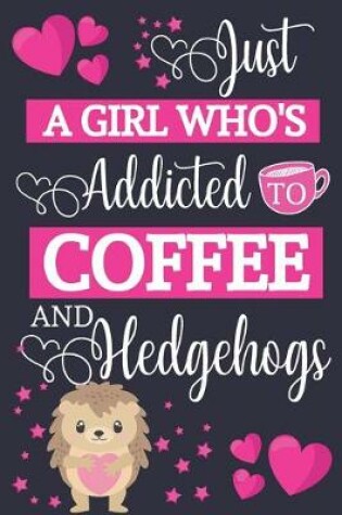 Cover of Just A Girl Who's Addicted To Coffee and Hedgehogs