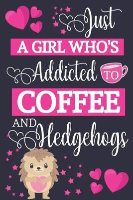 Book cover for Just A Girl Who's Addicted To Coffee and Hedgehogs