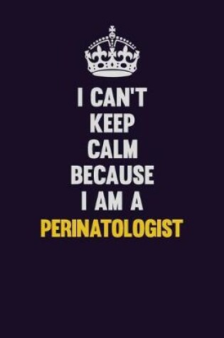 Cover of I can't Keep Calm Because I Am A Perinatologist