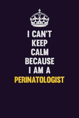 Book cover for I can't Keep Calm Because I Am A Perinatologist