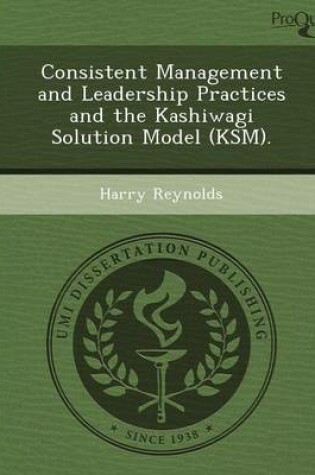 Cover of Consistent Management and Leadership Practices and the Kashiwagi Solution Model (Ksm)