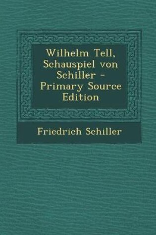 Cover of Wilhelm Tell, Schauspiel Von Schiller - Primary Source Edition