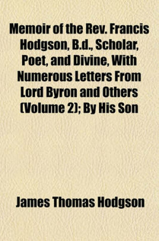 Cover of Memoir of the REV. Francis Hodgson, B.D., Scholar, Poet, and Divine, with Numerous Letters from Lord Byron and Others (Volume 2); By His Son