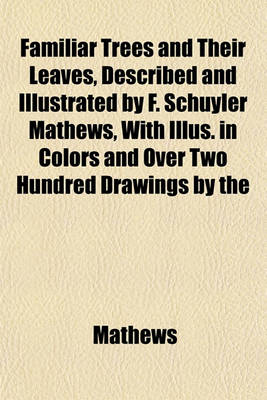 Book cover for Familiar Trees and Their Leaves, Described and Illustrated by F. Schuyler Mathews, with Illus. in Colors and Over Two Hundred Drawings by the