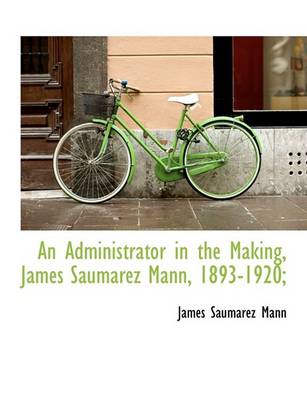 Book cover for An Administrator in the Making, James Saumarez Mann, 1893-1920;