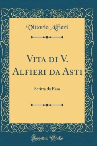 Cover of Vita di V. Alfieri da Asti: Scritta da Esso (Classic Reprint)